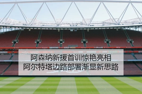 阿森纳新援首训惊艳亮相 阿尔特塔边路部署渐显新思路