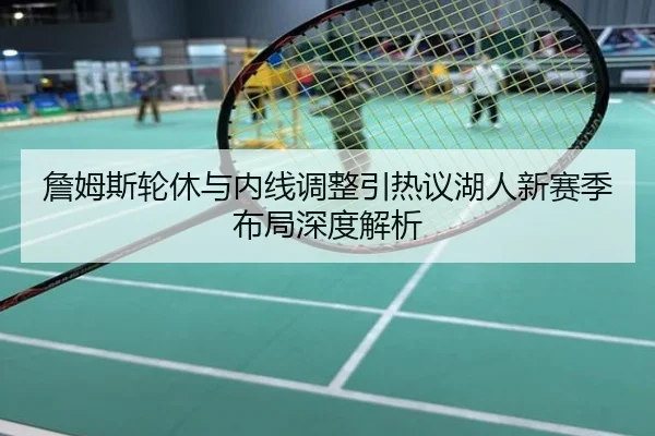 詹姆斯轮休与内线调整引热议湖人新赛季布局深度解析