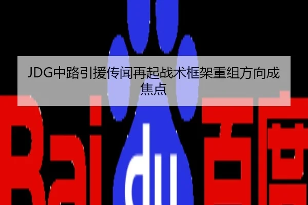 JDG中路引援传闻再起战术框架重组方向成焦点